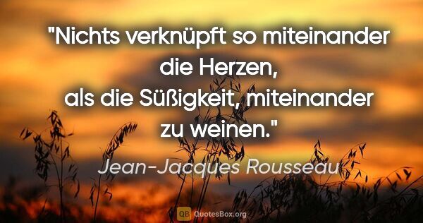 Jean-Jacques Rousseau Zitat: "Nichts verknüpft so miteinander die Herzen,
als die Süßigkeit,..."