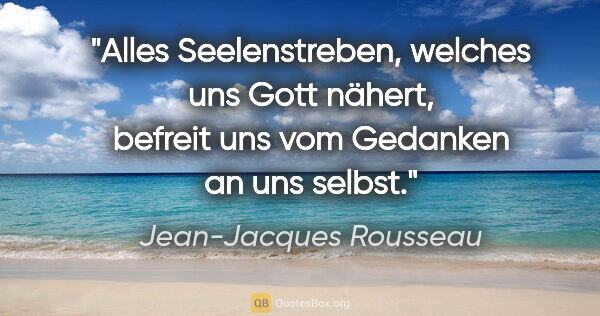 Jean-Jacques Rousseau Zitat: "Alles Seelenstreben, welches uns Gott nähert,
befreit uns vom..."