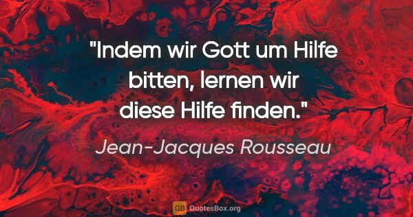 Jean-Jacques Rousseau Zitat: "Indem wir Gott um Hilfe bitten, lernen wir diese Hilfe finden."