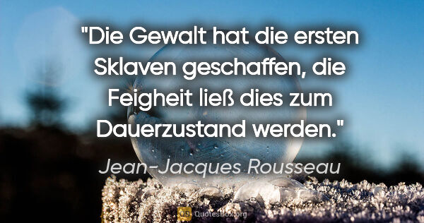 Jean-Jacques Rousseau Zitat: "Die Gewalt hat die ersten Sklaven geschaffen, die Feigheit..."