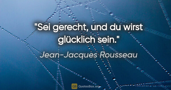 Jean-Jacques Rousseau Zitat: "Sei gerecht, und du wirst glücklich sein."