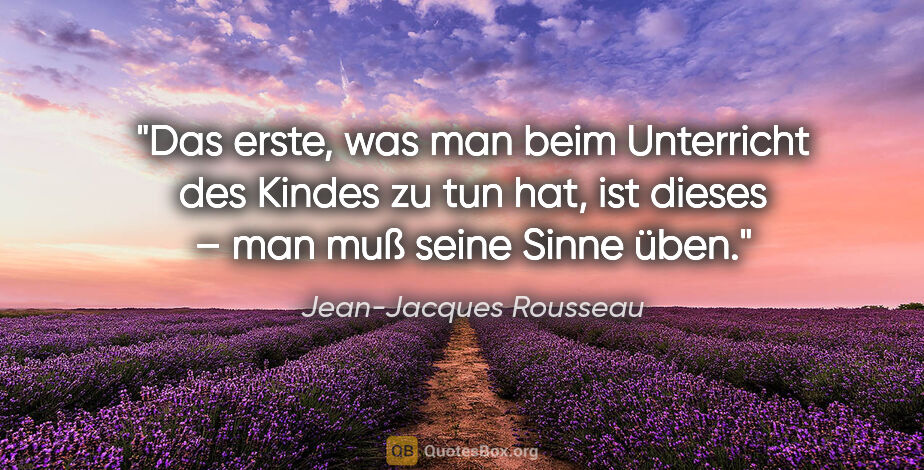 Jean-Jacques Rousseau Zitat: "Das erste, was man beim Unterricht des Kindes zu tun hat, ist..."