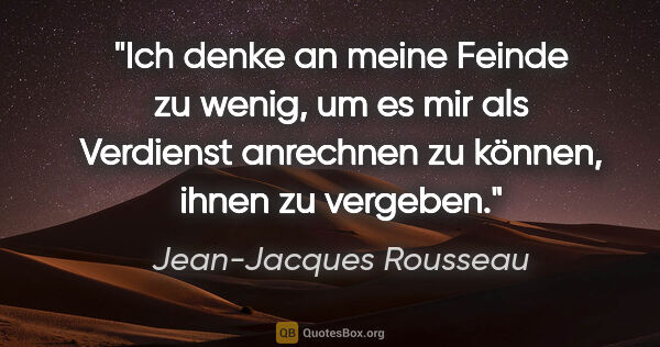 Jean-Jacques Rousseau Zitat: "Ich denke an meine Feinde zu wenig, um es mir als Verdienst..."