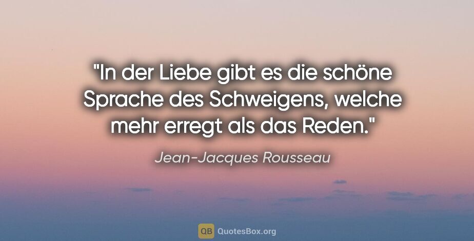 Jean-Jacques Rousseau Zitat: "In der Liebe gibt es die schöne Sprache des Schweigens,
welche..."