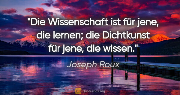 Joseph Roux Zitat: "Die Wissenschaft ist für jene, die lernen; die Dichtkunst für..."