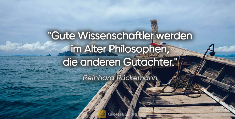 Reinhard Rückemann Zitat: "Gute Wissenschaftler werden im Alter Philosophen, die anderen..."
