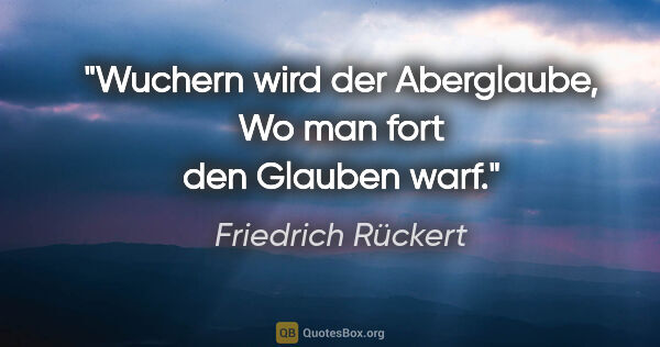 Friedrich Rückert Zitat: "Wuchern wird der Aberglaube,
Wo man fort den Glauben warf."