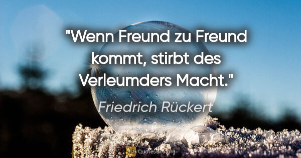 Friedrich Rückert Zitat: "Wenn Freund zu Freund kommt, stirbt des Verleumders Macht."