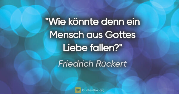 Friedrich Rückert Zitat: "Wie könnte denn ein Mensch aus Gottes Liebe fallen?"