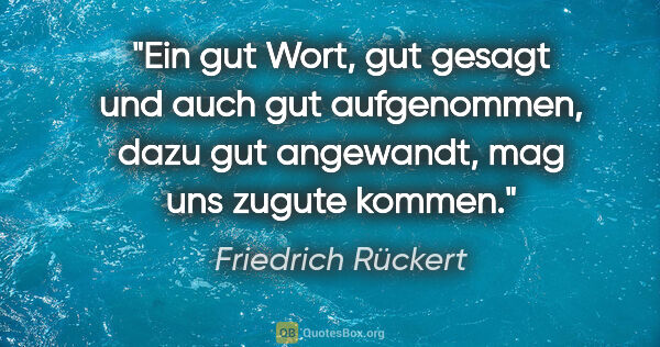Friedrich Rückert Zitat: "Ein gut Wort, gut gesagt und auch gut aufgenommen,

dazu gut..."
