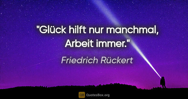 Friedrich Rückert Zitat: "Glück hilft nur manchmal, Arbeit immer."