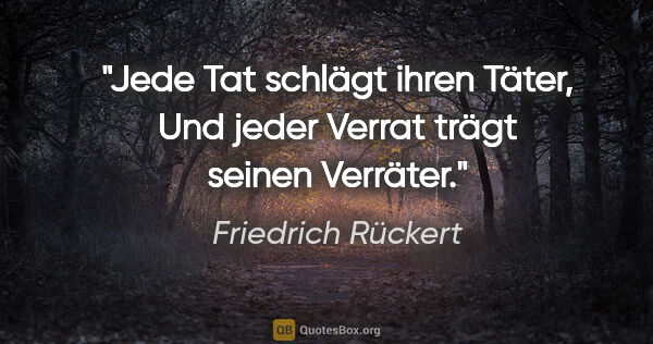 Friedrich Rückert Zitat: "Jede Tat schlägt ihren Täter,
Und jeder Verrat trägt seinen..."