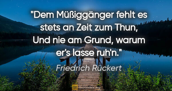 Friedrich Rückert Zitat: "Dem Müßiggänger fehlt es stets an Zeit zum Thun,
Und nie am..."