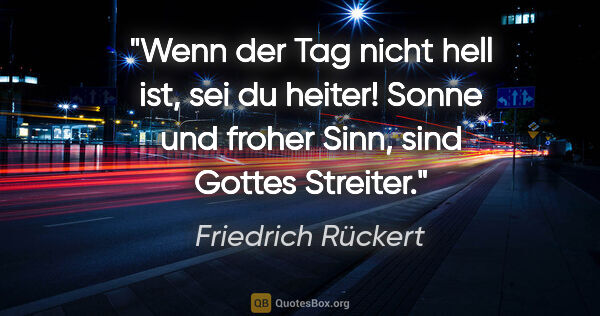Friedrich Rückert Zitat: "Wenn der Tag nicht hell ist, sei du heiter!
Sonne und froher..."
