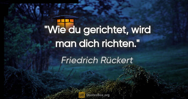 Friedrich Rückert Zitat: "Wie du gerichtet, wird man dich richten."