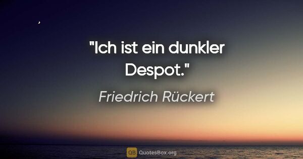 Friedrich Rückert Zitat: "»Ich« ist ein dunkler Despot."