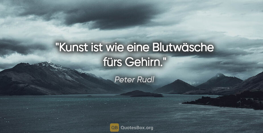 Peter Rudl Zitat: "Kunst ist wie eine Blutwäsche fürs Gehirn."