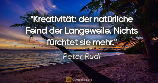 Peter Rudl Zitat: "Kreativität: der natürliche Feind der Langeweile. Nichts..."
