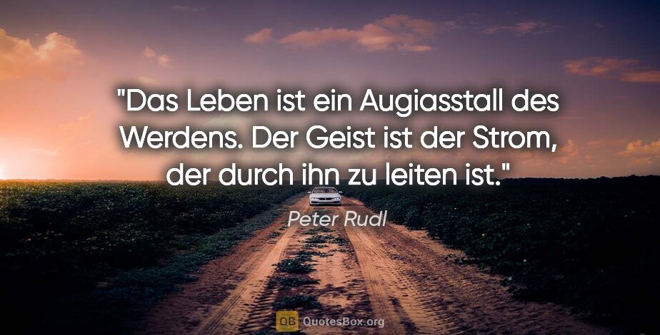 Peter Rudl Zitat: "Das Leben ist ein Augiasstall des Werdens.
Der Geist ist der..."