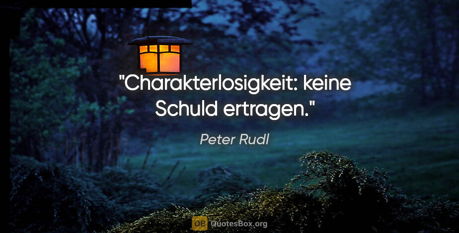 Peter Rudl Zitat: "Charakterlosigkeit: keine Schuld ertragen."