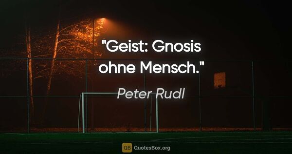 Peter Rudl Zitat: "Geist: Gnosis ohne Mensch."