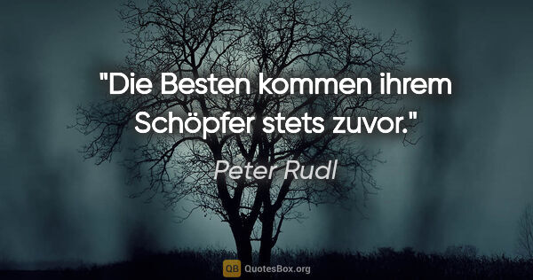 Peter Rudl Zitat: "Die Besten kommen ihrem Schöpfer stets zuvor."