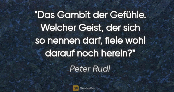 Peter Rudl Zitat: "Das Gambit der Gefühle. Welcher Geist, der sich so nennen..."