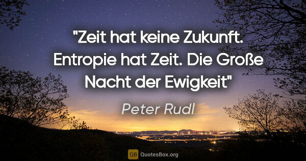 Peter Rudl Zitat: "Zeit hat keine Zukunft. Entropie hat Zeit. Die Große Nacht der..."