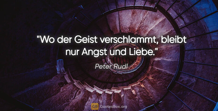 Peter Rudl Zitat: "Wo der Geist verschlammt, bleibt nur Angst und Liebe."