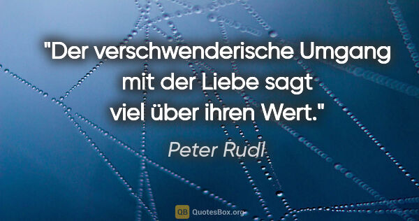 Peter Rudl Zitat: "Der verschwenderische Umgang mit der Liebe sagt viel über..."
