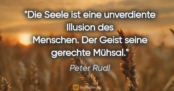 Peter Rudl Zitat: "Die Seele ist eine unverdiente Illusion des Menschen. Der..."