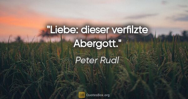 Peter Rudl Zitat: "Liebe: dieser verfilzte Abergott."