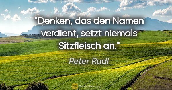 Peter Rudl Zitat: "Denken, das den Namen verdient, setzt niemals Sitzfleisch an."