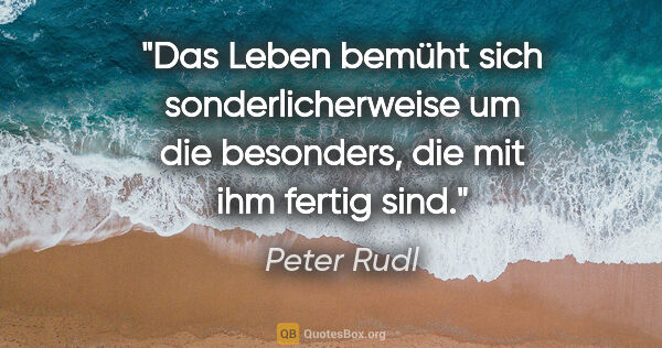 Peter Rudl Zitat: "Das Leben bemüht sich sonderlicherweise um die besonders, die..."