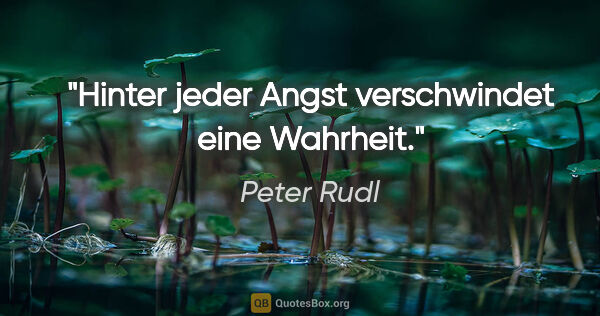 Peter Rudl Zitat: "Hinter jeder Angst verschwindet eine Wahrheit."