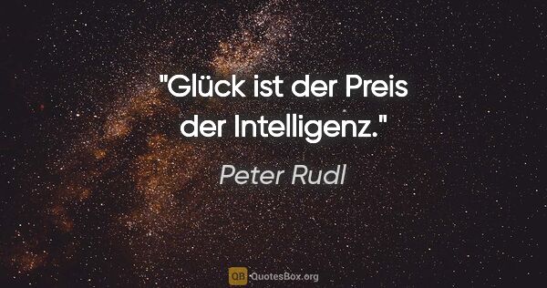 Peter Rudl Zitat: "Glück ist der Preis der Intelligenz."