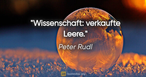 Peter Rudl Zitat: "Wissenschaft: verkaufte Leere."