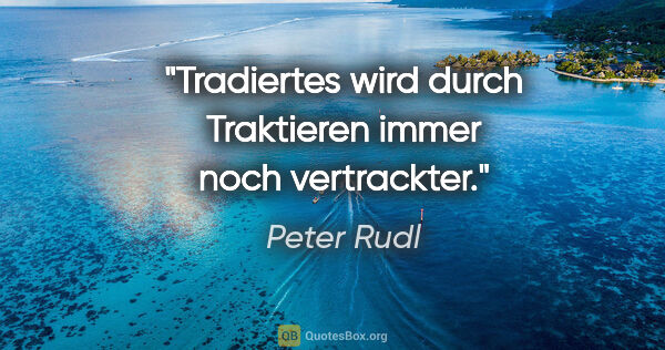 Peter Rudl Zitat: "Tradiertes wird durch Traktieren immer noch vertrackter."