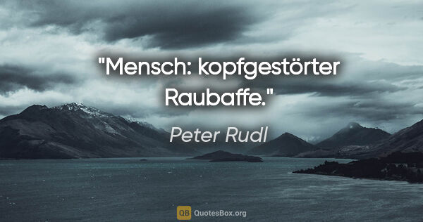 Peter Rudl Zitat: "Mensch: kopfgestörter Raubaffe."