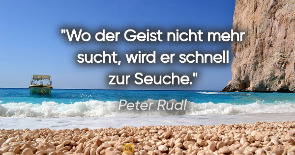 Peter Rudl Zitat: "Wo der Geist nicht mehr sucht, wird er schnell zur Seuche."