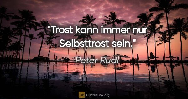 Peter Rudl Zitat: "Trost kann immer nur Selbsttrost sein."