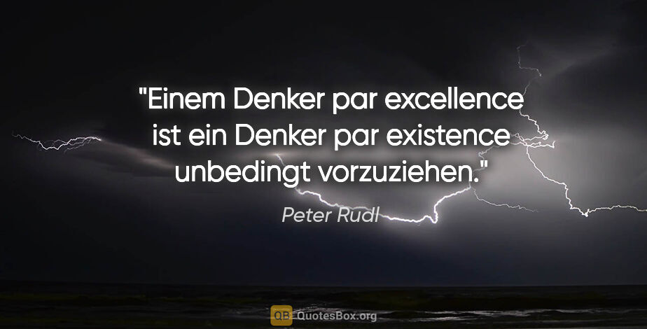 Peter Rudl Zitat: "Einem Denker par excellence ist ein Denker par existence..."