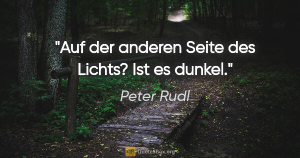Peter Rudl Zitat: "Auf der anderen Seite des Lichts? Ist es dunkel."