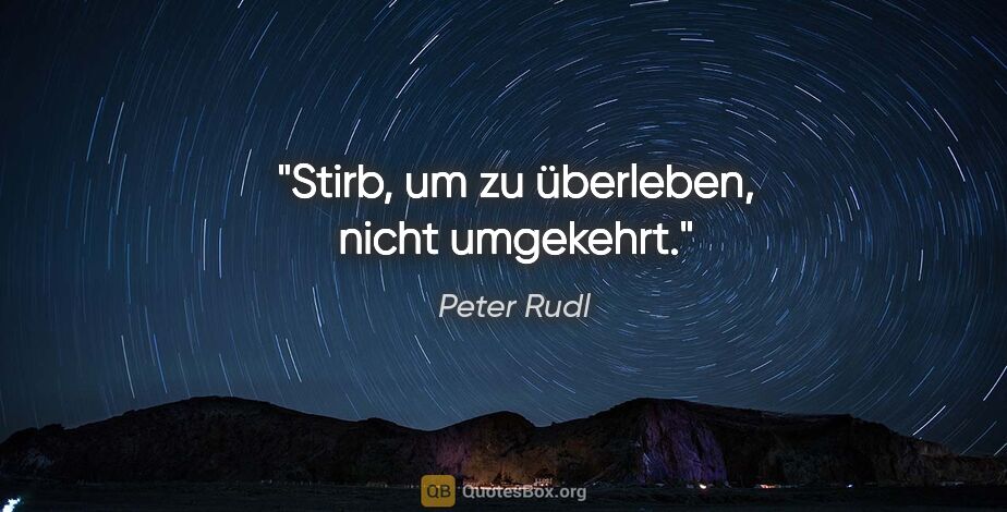 Peter Rudl Zitat: "Stirb, um zu überleben, nicht umgekehrt."