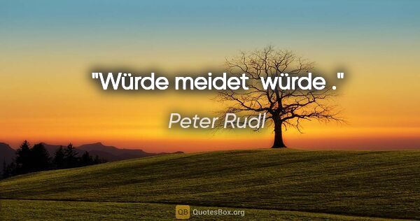 Peter Rudl Zitat: "Würde meidet " würde "."