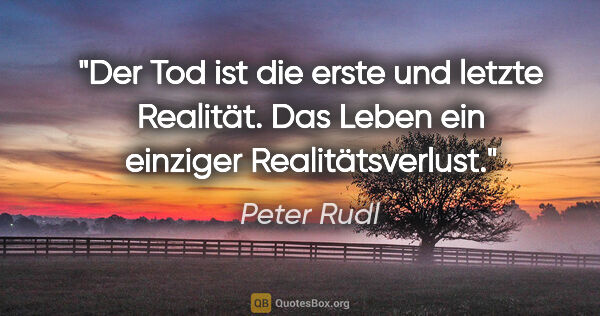 Peter Rudl Zitat: "Der Tod ist die erste und letzte Realität. Das Leben ein..."