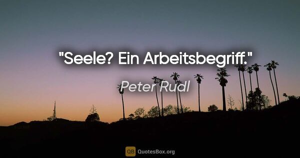 Peter Rudl Zitat: "Seele? Ein Arbeitsbegriff."