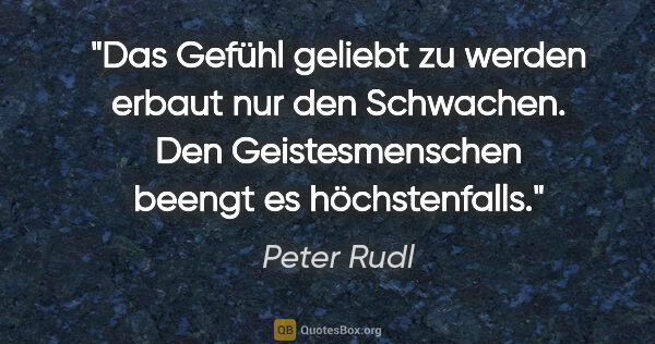 Peter Rudl Zitat: "Das Gefühl geliebt zu werden erbaut nur den Schwachen. Den..."