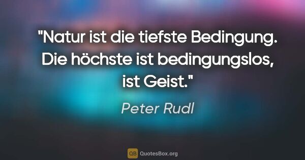 Peter Rudl Zitat: "Natur ist die tiefste Bedingung. Die höchste ist..."