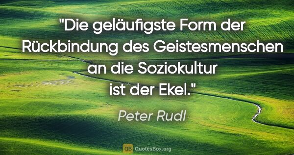 Peter Rudl Zitat: "Die geläufigste Form der Rückbindung des Geistesmenschen an..."